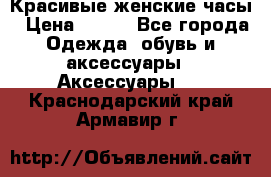 Красивые женские часы › Цена ­ 500 - Все города Одежда, обувь и аксессуары » Аксессуары   . Краснодарский край,Армавир г.